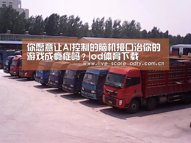 你愿意让AI控制的脑机接口治你的游戏成瘾症吗?|od体育下载(图2) od体育下载